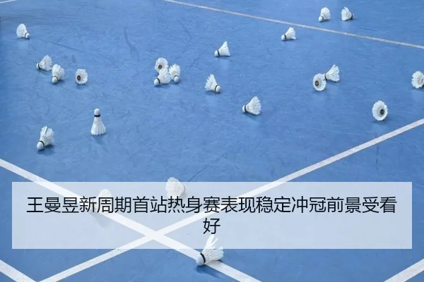 王曼昱新周期首站热身赛表现稳定冲冠前景受看好