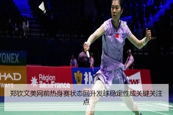 郑钦文美网前热身赛状态回升发球稳定性成关键关注点