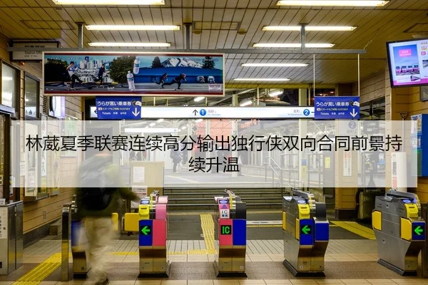 林葳夏季联赛连续高分输出独行侠双向合同前景持续升温